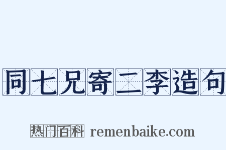 同七兄寄二李造句是什么意思的图片